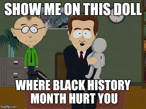 Show me on this doll | SHOW ME ON THIS DOLL; WHERE BLACK HISTORY MONTH HURT YOU | image tagged in show me on this doll | made w/ Imgflip meme maker