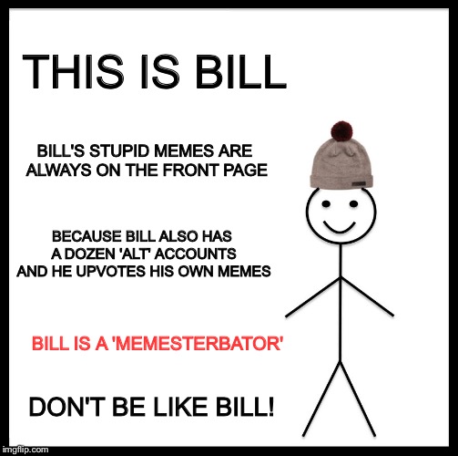 Be Like Bill Meme THIS IS BILL BILL'S STUPID MEMES ARE ALWAYS ON THE F...