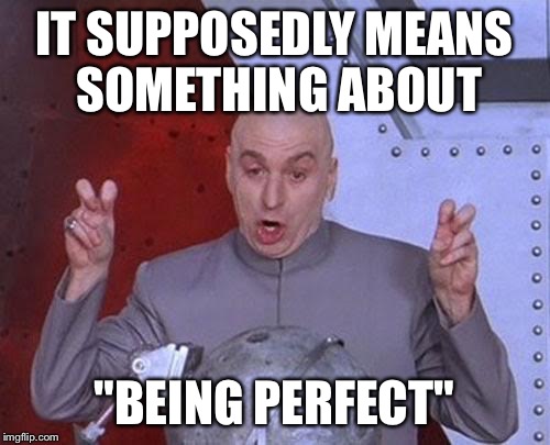 Dr Evil Laser Meme | IT SUPPOSEDLY MEANS SOMETHING ABOUT "BEING PERFECT" | image tagged in memes,dr evil laser | made w/ Imgflip meme maker
