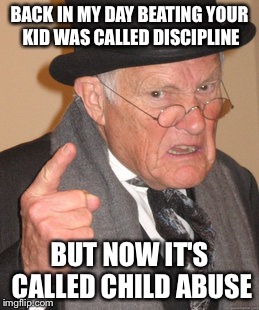 Back In My Day Meme | BACK IN MY DAY BEATING YOUR KID WAS CALLED DISCIPLINE; BUT NOW IT'S CALLED CHILD ABUSE | image tagged in memes,back in my day | made w/ Imgflip meme maker