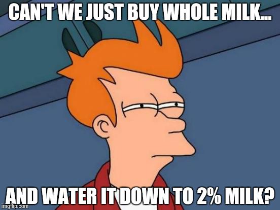 Futurama Fry Meme | CAN'T WE JUST BUY WHOLE MILK... AND WATER IT DOWN TO 2% MILK? | image tagged in memes,futurama fry | made w/ Imgflip meme maker