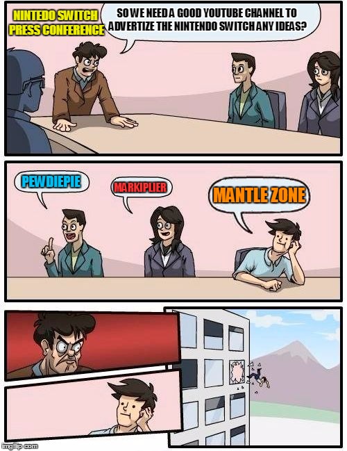 Boardroom Meeting Suggestion | NINTEDO SWITCH PRESS CONFERENCE; SO WE NEED A GOOD YOUTUBE CHANNEL TO ADVERTIZE THE NINTENDO SWITCH ANY IDEAS? PEWDIEPIE; MANTLE ZONE; MARKIPLIER | image tagged in memes,boardroom meeting suggestion | made w/ Imgflip meme maker