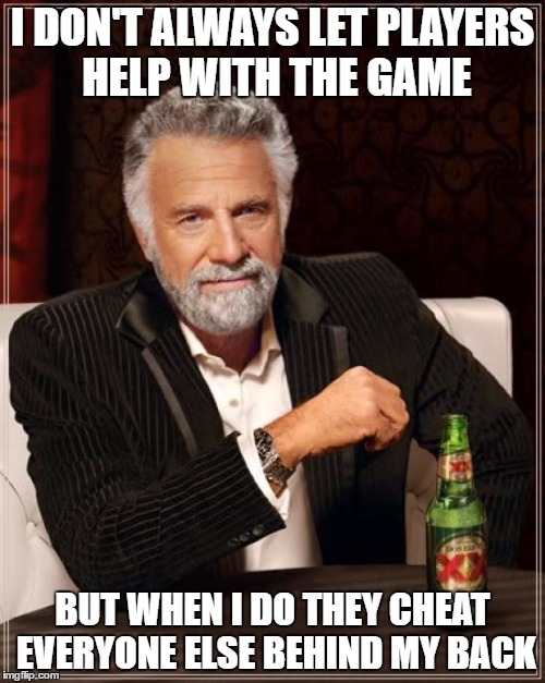 The Most Interesting Man In The World Meme | I DON'T ALWAYS LET PLAYERS HELP WITH THE GAME; BUT WHEN I DO THEY CHEAT EVERYONE ELSE BEHIND MY BACK | image tagged in memes,the most interesting man in the world | made w/ Imgflip meme maker
