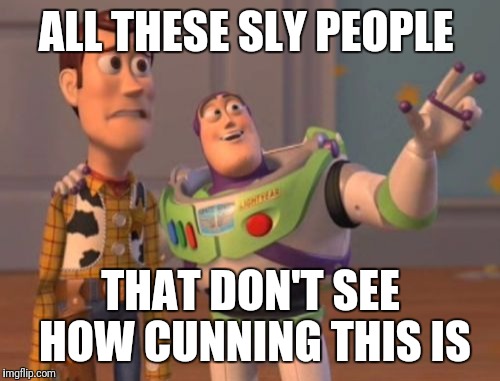 X, X Everywhere Meme | ALL THESE SLY PEOPLE THAT DON'T SEE HOW CUNNING THIS IS | image tagged in memes,x x everywhere | made w/ Imgflip meme maker