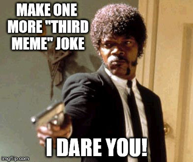 Trigger Warning | MAKE ONE MORE "THIRD MEME" JOKE; I DARE YOU! | image tagged in memes,say that again i dare you | made w/ Imgflip meme maker