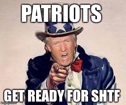 trump uncle sam | PATRIOTS; GET READY FOR SHTF | image tagged in trump uncle sam | made w/ Imgflip meme maker