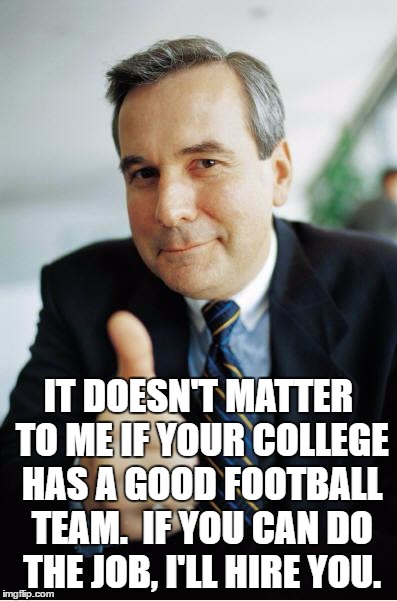 Good Guy Boss | IT DOESN'T MATTER TO ME IF YOUR COLLEGE HAS A GOOD FOOTBALL TEAM.  IF YOU CAN DO THE JOB, I'LL HIRE YOU. | image tagged in good guy boss | made w/ Imgflip meme maker