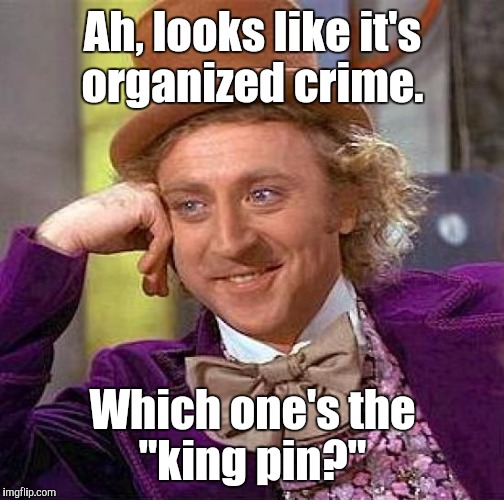 Creepy Condescending Wonka Meme | Ah, looks like it's organized crime. Which one's the "king pin?" | image tagged in memes,creepy condescending wonka | made w/ Imgflip meme maker