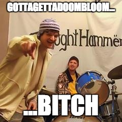 GOTTAGETTADOOMBLOOM... ...BITCH | image tagged in twaughthammer | made w/ Imgflip meme maker