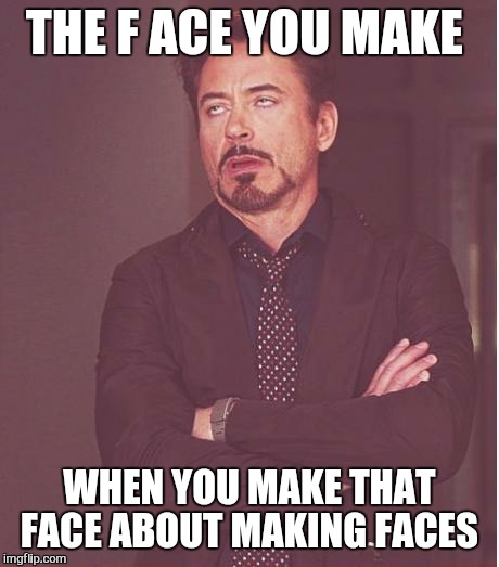 Face You Make Robert Downey Jr Meme | THE F
ACE YOU MAKE; WHEN YOU MAKE THAT FACE ABOUT MAKING FACES | image tagged in memes,face you make robert downey jr,facebook,first world problems | made w/ Imgflip meme maker