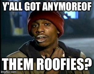 Y'all Got Any More Of That Meme | Y'ALL GOT ANYMOREOF THEM ROOFIES? | image tagged in memes,yall got any more of | made w/ Imgflip meme maker