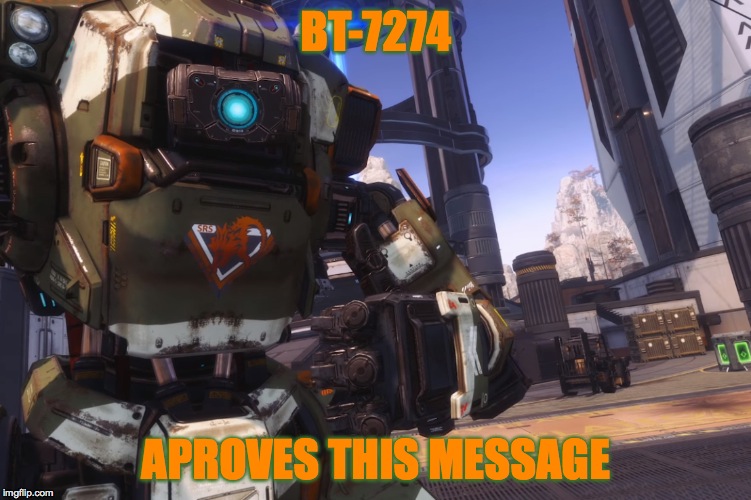 Bt 7274 | BT-7274 APROVES THIS MESSAGE | image tagged in bt 7274 | made w/ Imgflip meme maker
