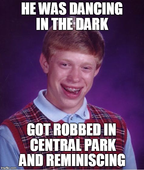 Taken out of a 70"s song | HE WAS DANCING IN THE DARK; GOT ROBBED IN CENTRAL PARK; AND REMINISCING | image tagged in memes,bad luck brian | made w/ Imgflip meme maker