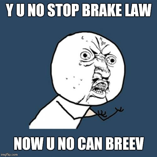 Y U No Meme | Y U NO STOP BRAKE LAW NOW U NO CAN BREEV | image tagged in memes,y u no | made w/ Imgflip meme maker