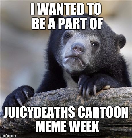 Confession Bear Meme | I WANTED TO BE A PART OF JUICYDEATHS CARTOON MEME WEEK | image tagged in memes,confession bear | made w/ Imgflip meme maker