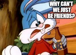 WHY CAN'T WE JUST BE FRIENDS? | made w/ Imgflip meme maker