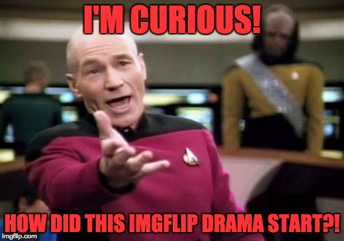Picard Wtf | I'M CURIOUS! HOW DID THIS IMGFLIP DRAMA START?! | image tagged in memes,picard wtf | made w/ Imgflip meme maker