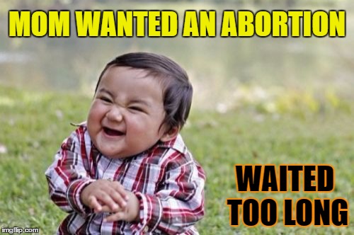 


















I'm Still Standin
 | MOM WANTED AN ABORTION; WAITED TOO LONG | image tagged in memes,evil toddler,prolife,women rights,smartass,brats | made w/ Imgflip meme maker