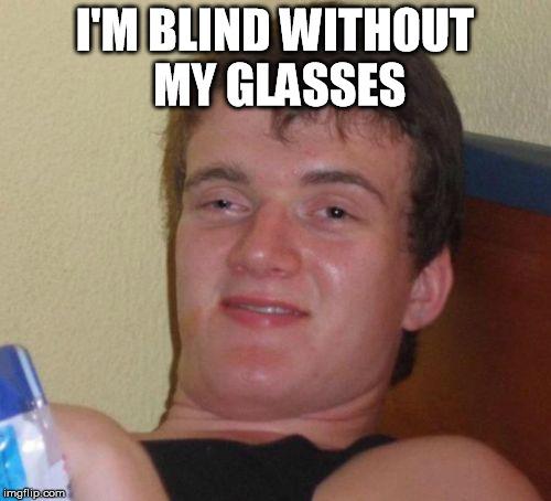 10 Guy Meme | I'M BLIND WITHOUT MY GLASSES | image tagged in memes,10 guy | made w/ Imgflip meme maker