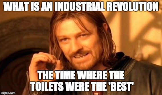 One Does Not Simply Meme | WHAT IS AN INDUSTRIAL REVOLUTION; THE TIME WHERE THE TOILETS WERE THE 'BEST' | image tagged in memes,one does not simply | made w/ Imgflip meme maker