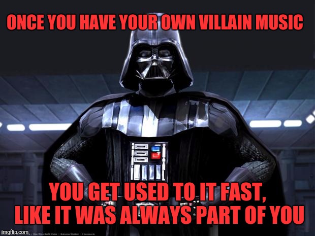 Vader  | ONCE YOU HAVE YOUR OWN VILLAIN MUSIC; YOU GET USED TO IT FAST, LIKE IT WAS ALWAYS PART OF YOU | image tagged in darth vader,memes | made w/ Imgflip meme maker