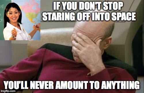 Inspired by dart38 |  IF YOU DON'T STOP STARING OFF INTO SPACE; YOU’LL NEVER AMOUNT TO ANYTHING | image tagged in memes,captain picard facepalm | made w/ Imgflip meme maker