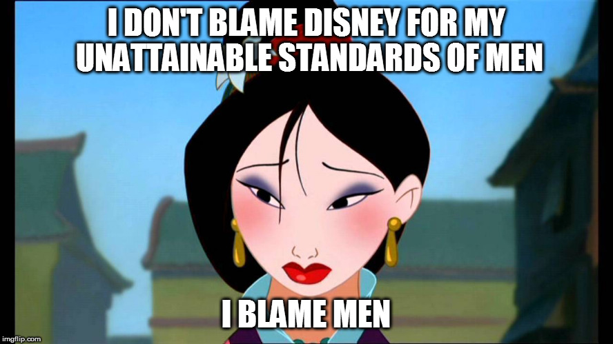 I DON'T BLAME DISNEY FOR MY UNATTAINABLE STANDARDS OF MEN I BLAME MEN | made w/ Imgflip meme maker