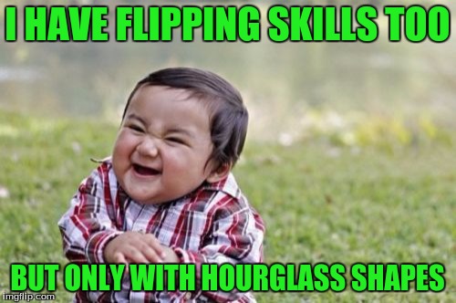 Evil Toddler Meme | I HAVE FLIPPING SKILLS TOO BUT ONLY WITH HOURGLASS SHAPES | image tagged in memes,evil toddler | made w/ Imgflip meme maker