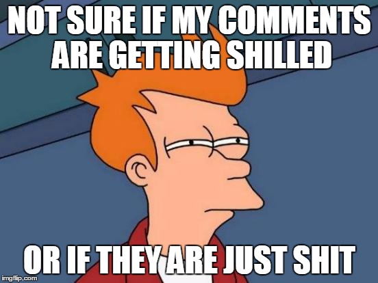 Futurama Fry Meme | NOT SURE IF MY COMMENTS ARE GETTING SHILLED; OR IF THEY ARE JUST SHIT | image tagged in memes,futurama fry | made w/ Imgflip meme maker