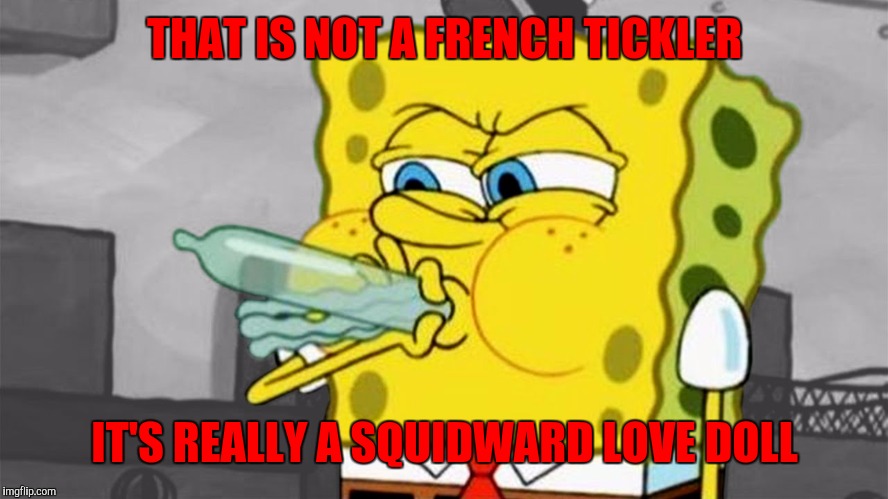 I'm not sure which interpretation is worse. Cartoon Week. A JuicyDeath1025 event | THAT IS NOT A FRENCH TICKLER; IT'S REALLY A SQUIDWARD LOVE DOLL | image tagged in spongebob,juicydeath1025,inflate a mate,cartoon week | made w/ Imgflip meme maker