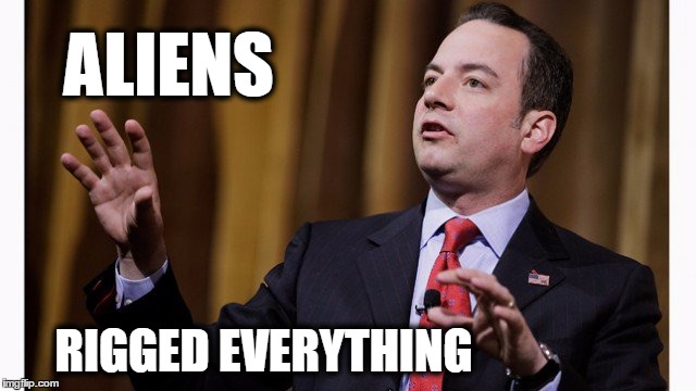 aliens rigged everything |  ALIENS; RIGGED EVERYTHING | image tagged in priebus,white house,political meme,rigged | made w/ Imgflip meme maker