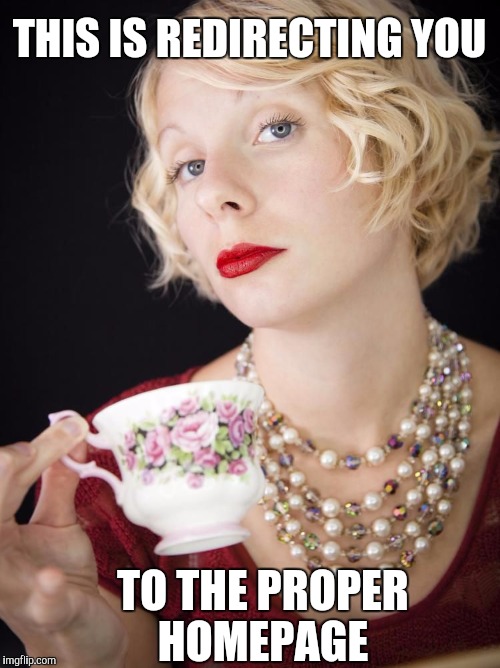 Snobby Girl | THIS IS REDIRECTING YOU; TO THE PROPER HOMEPAGE | image tagged in snobby girl | made w/ Imgflip meme maker