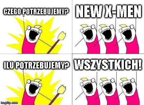 What Do We Want Meme | CZEGO POTRZEBUJEMY? NEW X-MEN; WSZYSTKICH! ILU POTRZEBUJEMY? | image tagged in memes,what do we want | made w/ Imgflip meme maker