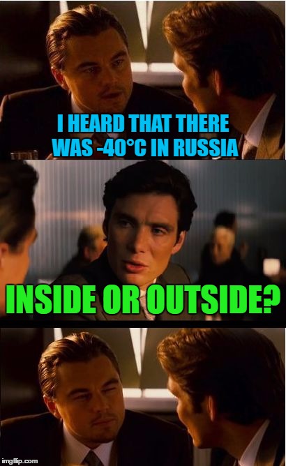 Inception | I HEARD THAT THERE WAS -40°C IN RUSSIA; INSIDE OR OUTSIDE? | image tagged in memes,inception,russia,funny | made w/ Imgflip meme maker