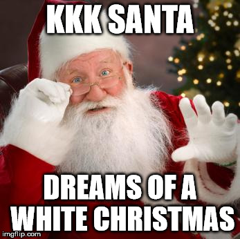 KKK santa | KKK SANTA; DREAMS OF A WHITE CHRISTMAS | image tagged in christmas,kkk,santa | made w/ Imgflip meme maker