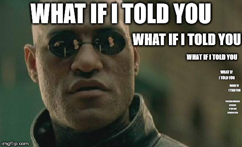 Try to read the last one | WHAT IF I TOLD YOU; WHAT IF I TOLD YOU; WHAT IF I TOLD YOU; WHAT IF I TOLD YOU; WHAT IF I TOLD YOU; YOU HAVE AMAZING EYESIGHT IF YOU ARE READING THIS | image tagged in memes,matrix morpheus | made w/ Imgflip meme maker