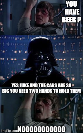 Always.  .. | YOU HAVE BEER ? YES LUKE AND THE CANS ARE SO BIG YOU NEED TWO HANDS TO HOLD THEM NOOOOOOOOOOO | image tagged in memes,beer,hold my beer,star wars | made w/ Imgflip meme maker