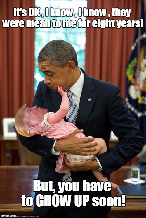 TRUMPS JUST A BABY!! | It's OK , I know , I know , they were mean to me for eight years! But, you have to GROW UP soon! | image tagged in trump,obama,funny | made w/ Imgflip meme maker