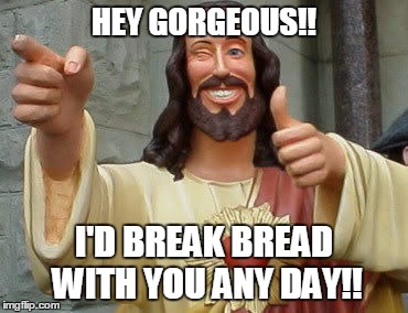 HEY GORGEOUS!! I'D BREAK BREAD WITH YOU ANY DAY!! | image tagged in jesus,church,cross,funny | made w/ Imgflip meme maker