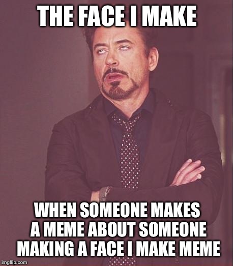 Face You Make Robert Downey Jr Meme | THE FACE I MAKE; WHEN SOMEONE MAKES A MEME ABOUT SOMEONE MAKING A FACE I MAKE MEME | image tagged in memes,face you make robert downey jr | made w/ Imgflip meme maker