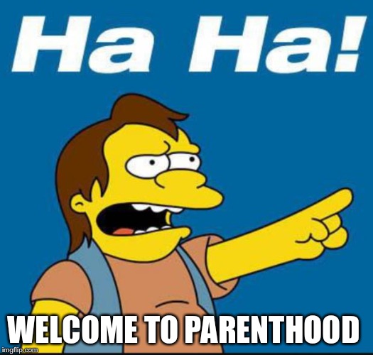 Nelson Laugh Old | WELCOME TO PARENTHOOD | image tagged in nelson laugh old | made w/ Imgflip meme maker