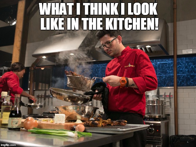 Chopped chef | WHAT I THINK I LOOK LIKE IN THE KITCHEN! | image tagged in chopped chef | made w/ Imgflip meme maker