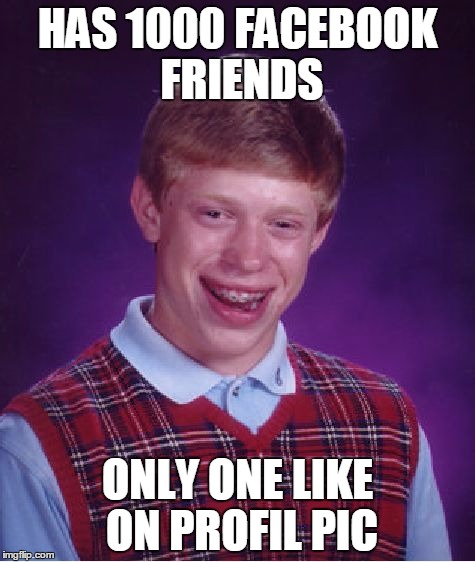 Bad Luck Brian | HAS 1000 FACEBOOK FRIENDS; ONLY ONE LIKE ON PROFIL PIC | image tagged in memes,bad luck brian | made w/ Imgflip meme maker