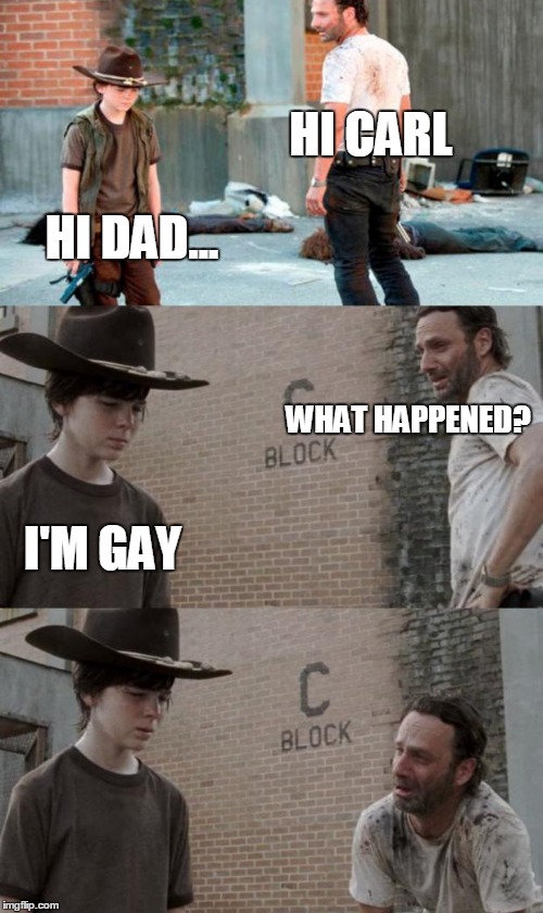 Rick and Carl 3 | HI CARL; HI DAD... WHAT HAPPENED? I'M GAY | image tagged in memes,rick and carl 3 | made w/ Imgflip meme maker