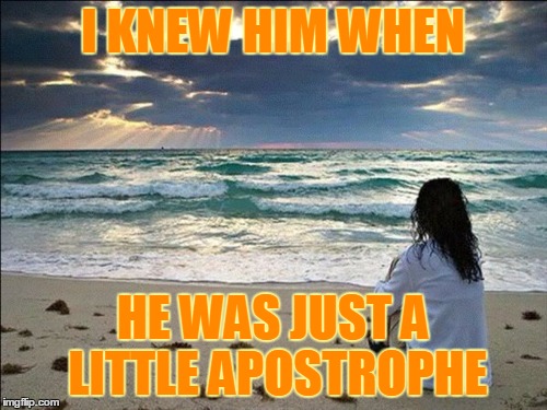 I KNEW HIM WHEN HE WAS JUST A LITTLE APOSTROPHE | made w/ Imgflip meme maker