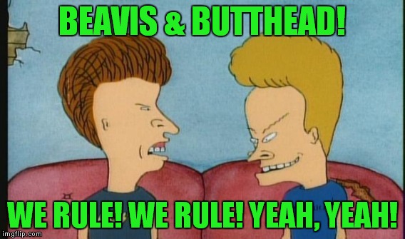 BEAVIS & BUTTHEAD! WE RULE! WE RULE! YEAH, YEAH! | made w/ Imgflip meme maker