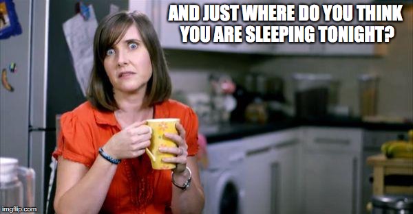 AND JUST WHERE DO YOU THINK YOU ARE SLEEPING TONIGHT? | made w/ Imgflip meme maker