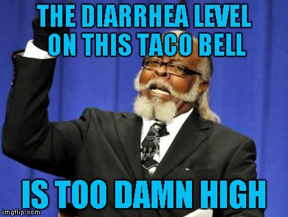 Too Damn High Meme | THE DIARRHEA LEVEL ON THIS TACO BELL IS TOO DAMN HIGH | image tagged in memes,too damn high | made w/ Imgflip meme maker