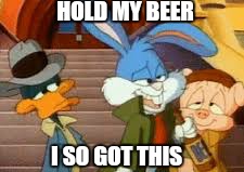 Every cool story starts with. ... | HOLD MY BEER; I SO GOT THIS | image tagged in memes,hold my beer,bugs bunny | made w/ Imgflip meme maker