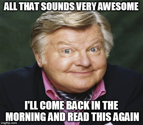 ALL THAT SOUNDS VERY AWESOME I'LL COME BACK IN THE MORNING AND READ THIS AGAIN | made w/ Imgflip meme maker